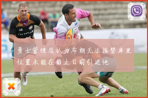 勇士管理层认为布朗无法接替库里位置未能在截止日前引进他